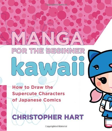 Manga for the Beginner Kawaii: How to Draw the Supercute Characters of Japanese Comics by Christopher Hart