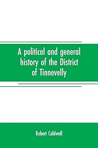 A political and general history of the District of Tinnevelly, in the Presidency of Madras, from the earliest period to its cession to the English Government in A. D. 1801 by Robert Caldwell