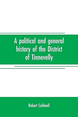 A political and general history of the District of Tinnevelly, in the Presidency of Madras, from the earliest period to its cession to the English Government in A. D. 1801