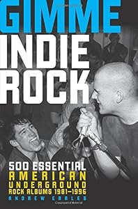 Gimme Indie Rock: 500 Essential American Underground Rock Albums 1981-1996 by Andrew Earles