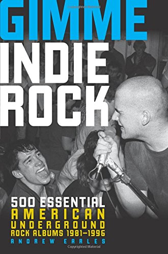 Gimme Indie Rock: 500 Essential American Underground Rock Albums 1981-1996 by Andrew Earles