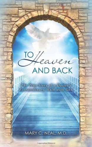 To Heaven and Back: The True Story of a Doctor's Extraordinary Walk with God by Mary C. Neal