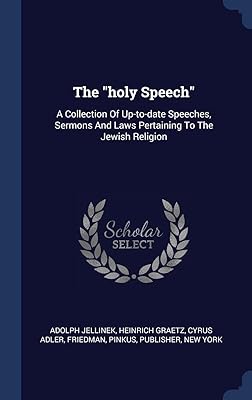 The "holy Speech": A Collection Of Up-to-date Speeches, Sermons And Laws Pertaining To The Jewish Religion
