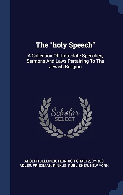 The "holy Speech": A Collection Of Up-to-date Speeches, Sermons And Laws Pertaining To The Jewish Religion by Adolph Jellinek