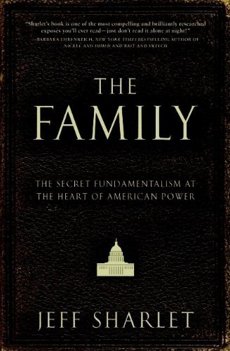 The Family: The Secret Fundamentalism at the Heart of American Power by Jeff Sharlet