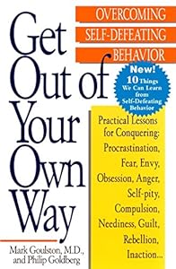 Get Out of Your Own Way: Overcoming Self-Defeating Behavior by by Mark Goulston and Philip Goldberg