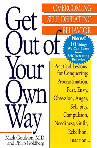 Get Out of Your Own Way: Overcoming Self-Defeating Behavior by by Mark Goulston and Philip Goldberg