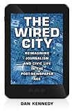 The Wired City: Reimagining Journalism and Civic Life in the Post-newspaper Age