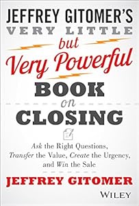 The Very Little but Very Powerful Book on Closing: Ask the Right Questions, Transfer the Value, Create the Urgency, and Win the Sale