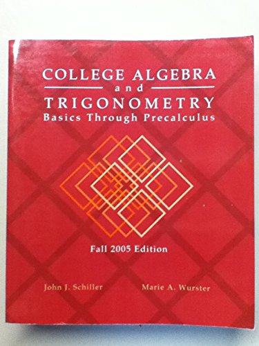 College Algebra and Trigonometry: Basics Through Precalculus (Fall 2005 Edition) by John J. Schiller