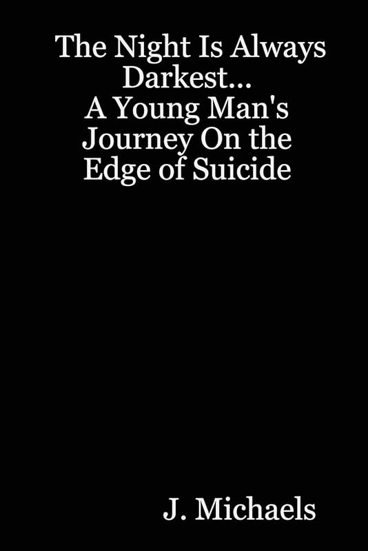 The Night Is Always Darkest... A Young Man's Journey On the Edge of Suicide by J. Michaels