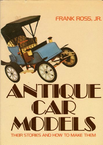 Antique Car Models: Their Stories and How to Make Them by Frank Xavier Ross