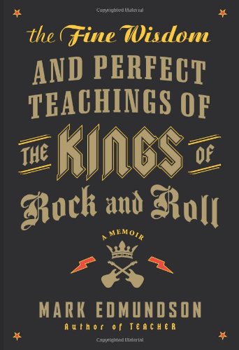 The Fine Wisdom and Perfect Teachings of the Kings of Rock and Roll: A Memoir by Mark Edmundson
