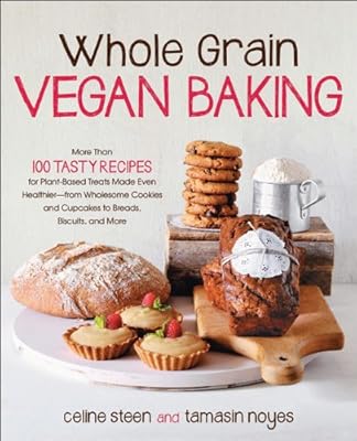 Whole Grain Vegan Baking: More than 100 Tasty Recipes for Plant-Based Treats Made Even Healthier-From Wholesome Cookies and Cupcakes to Breads, Biscuits, and More