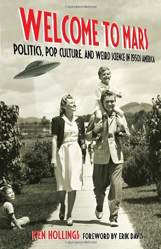 Welcome to Mars: Politics, Pop Culture, and Weird Science in 1950s America by Ken Hollings