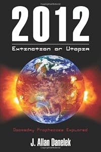 2012: Extinction or Utopia: Doomsday Prophecies Explored by J. Allan Danelek