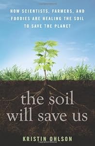 The Soil Will Save Us: How Scientists, Farmers, and Foodies Are Healing the Soil to Save the Planet