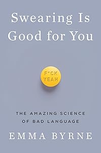 Swearing Is Good for You: The Amazing Science of Bad Language by Emma Byrne