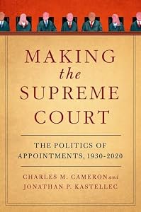 Making the Supreme Court: The Politics of Appointments, 1930-2020 by Charles M. Cameron