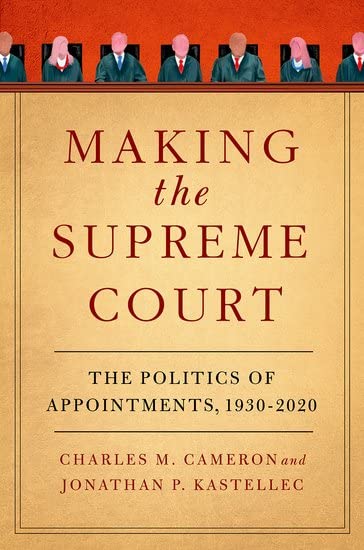 Making the Supreme Court: The Politics of Appointments, 1930-2020 by Charles M. Cameron