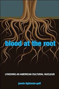 Blood at the Root: Lynching as American Cultural Nucleus by Jennie Lightweis-Goff