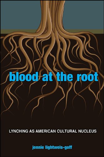 Blood at the Root: Lynching as American Cultural Nucleus by Jennie Lightweis-Goff