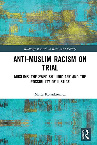 Anti-Muslim Racism on Trial: Muslims, the Swedish Judiciary and the Possibility of Justice (Routledge Research in Race and Ethnicity) by Marta Kolankiewicz