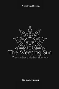 The Weeping Sun: A poetry collection by Salma A. Hassan