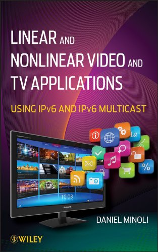 Linear and Non-Linear Video and TV Applications: Using IPv6 and IPv6 Multicast by Daniel Minoli