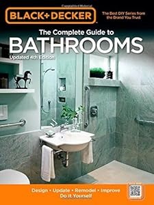 Black &amp; Decker The Complete Guide to Bathrooms, Updated 4th Edition: Design * Update * Remodel * Improve * Do It Yourself