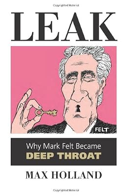 Leak: Why Mark Felt Became Deep Throat