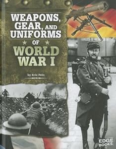 Weapons, Gear, and Uniforms of World War I