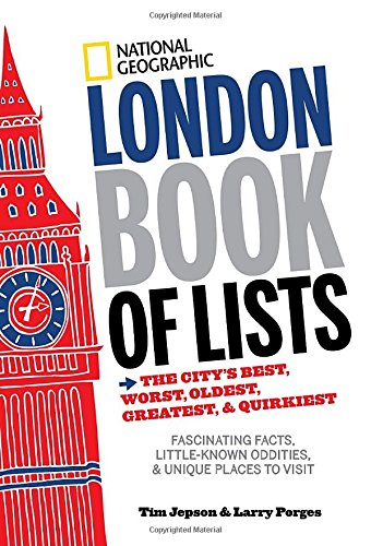 National Geographic London Book of Lists: The City's Best, Worst, Oldest, Greatest, and Quirkiest by Tim Jepson