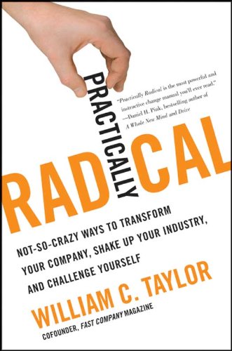 Practically Radical: Not-So-Crazy Ways to Transform Your Company, Shake Up Your Industry, and Challenge Yourself by Marty Neumeier