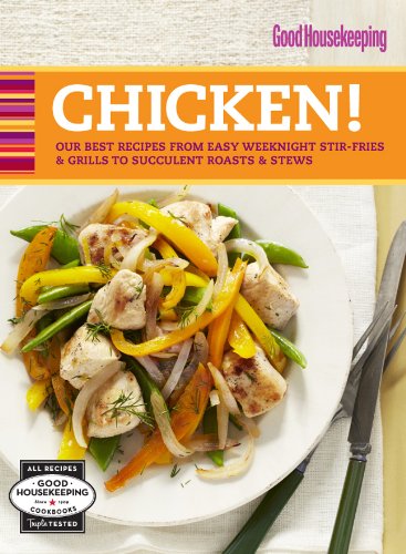 Good Housekeeping Chicken!: Our Best Recipes from Easy Weeknight Stir-Fries & Grills to Succulent Roasts & Stews by The Editors of Good Housekeeping