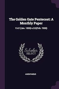 The Golden Gate Pentecost: A Monthly Paper: V.4:1(Jan. 1899)-v.5:2(Feb. 1900)