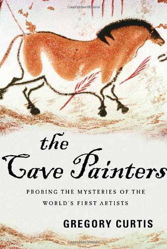 The Cave Painters: Probing the Mysteries of the World's First Artists by Gregory Curtis