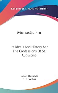 Monasticism: Its Ideals And History And The Confessions Of St. Augustine by Adolf Harnack