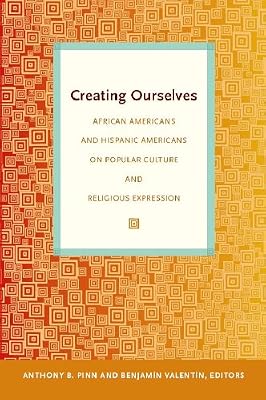 Creating Ourselves: African Americans and Hispanic Americans on Popular Culture and Religious Expression