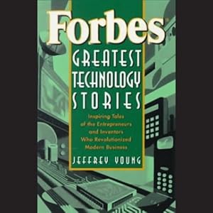 Forbes Greatest Technology Stories: Inspiring Tales of Entrepreneurs and Inventors by Jeffrey Young