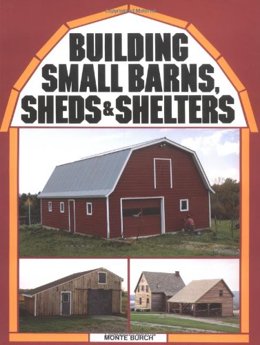 Building Small Barns, Sheds & Shelters by Monte Burch