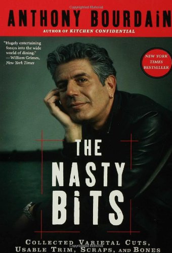 The Nasty Bits: Collected Varietal Cuts, Usable Trim, Scraps, and Bones by Anthony Bourdain