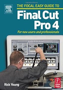 Focal Easy Guide to Final Cut Pro 4: For new users and professionals by Rick Young