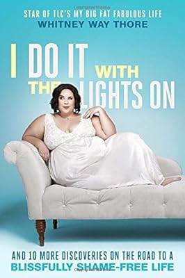 I Do It With the Lights On: And 10 More Discoveries on the Road to a Blissfully Shame-Free Life