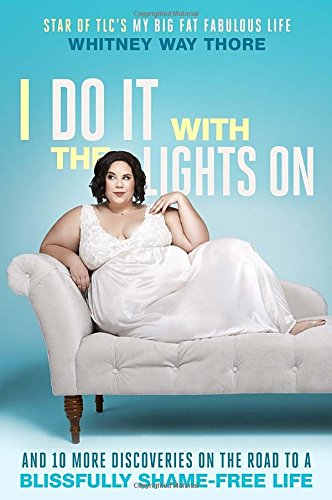 I Do It With the Lights On: And 10 More Discoveries on the Road to a Blissfully Shame-Free Life by Whitney Way Thore