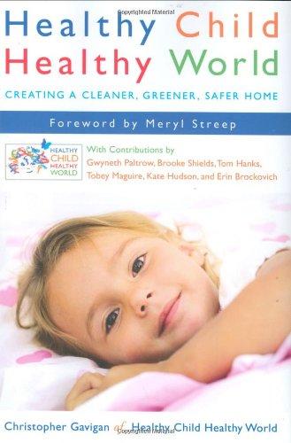 Healthy Child Healthy World: Creating a Cleaner, Greener, Safer Home by Christopher Gavigan