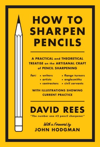 How to Sharpen Pencils: A Practical &amp; Theoretical Treatise on the Artisanal Craft of Pencil Sharpening for Writers, Artists, Contractors, Flange Turners, Anglesmiths, &amp; Civil Servants by David Rees