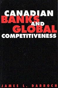 Canadian Banks and Global Competitiveness by James L. Darroch