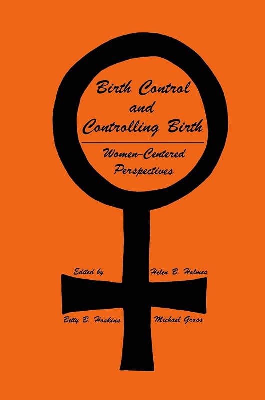 Birth Control and Controlling Birth: Women-Centered Perspectives (Contemporary Issues in Biomedicine, Ethics, and Society) by Helen B. Holmes