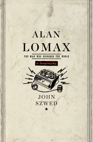 Alan Lomax: The Man Who Recorded the World by John Szwed